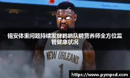 锡安体重问题持续发酵鹈鹕队聘营养师全方位监管健康状况